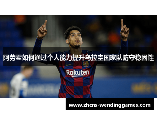 阿劳霍如何通过个人能力提升乌拉圭国家队防守稳固性