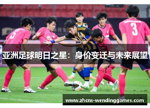 亚洲足球明日之星：身价变迁与未来展望