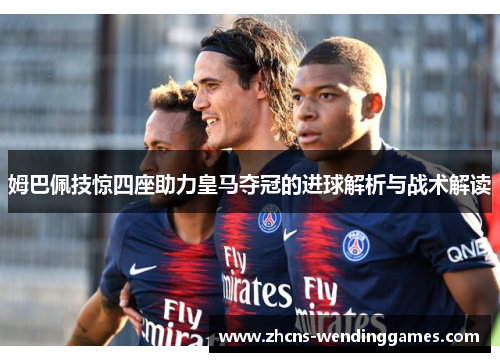 姆巴佩技惊四座助力皇马夺冠的进球解析与战术解读