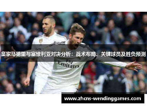 皇家马德里与塞维利亚对决分析：战术布局、关键球员及胜负预测