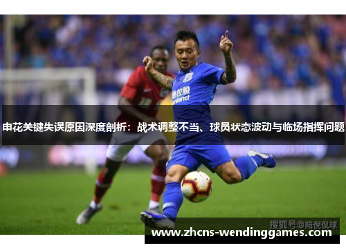 申花关键失误原因深度剖析：战术调整不当、球员状态波动与临场指挥问题