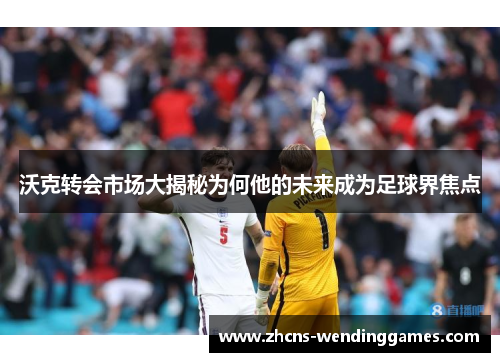 沃克转会市场大揭秘为何他的未来成为足球界焦点