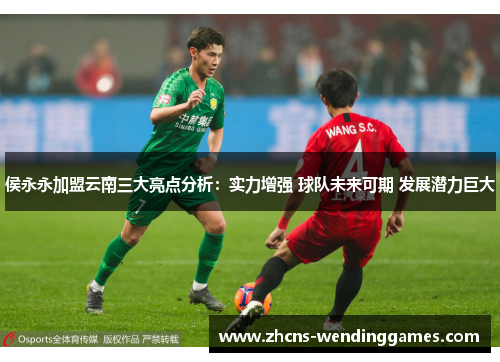 侯永永加盟云南三大亮点分析：实力增强 球队未来可期 发展潜力巨大