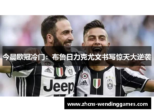今晨欧冠冷门：布鲁日力克尤文书写惊天大逆袭