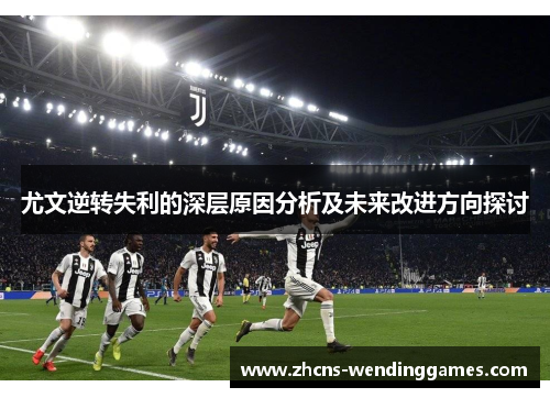 尤文逆转失利的深层原因分析及未来改进方向探讨