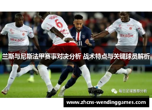 兰斯与尼斯法甲赛事对决分析 战术特点与关键球员解析