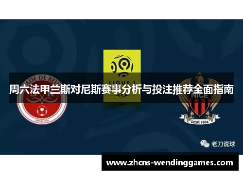周六法甲兰斯对尼斯赛事分析与投注推荐全面指南