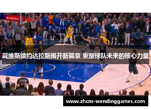 戴维斯续约达拉斯揭开新篇章 重塑球队未来的核心力量