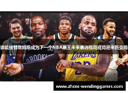 谁能接替詹姆斯成为下一个NBA票王未来票选格局或将迎来新变局