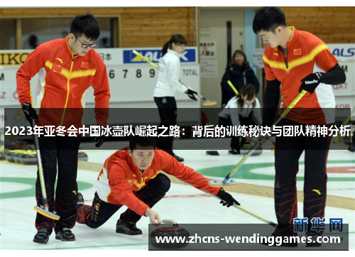 2023年亚冬会中国冰壶队崛起之路：背后的训练秘诀与团队精神分析