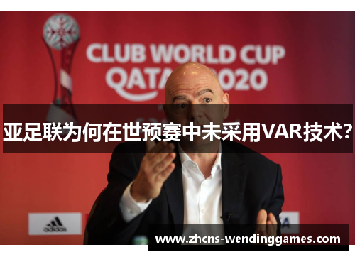 亚足联为何在世预赛中未采用VAR技术？