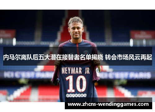 内马尔离队后五大潜在接替者名单揭晓 转会市场风云再起