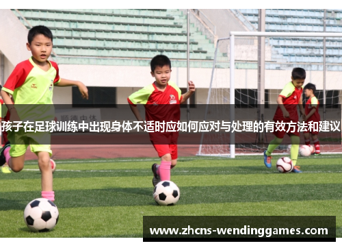 孩子在足球训练中出现身体不适时应如何应对与处理的有效方法和建议