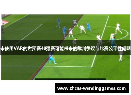 未使用VAR的世预赛40强赛可能带来的裁判争议与比赛公平性问题