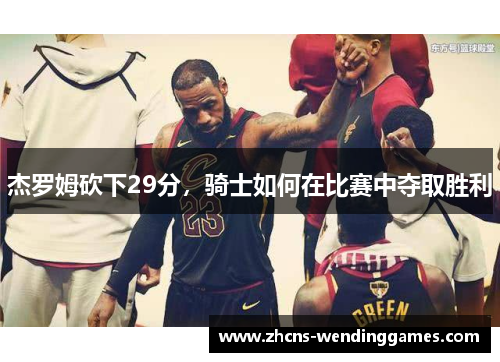 杰罗姆砍下29分，骑士如何在比赛中夺取胜利