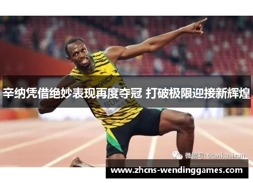 辛纳凭借绝妙表现再度夺冠 打破极限迎接新辉煌