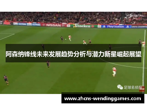 阿森纳锋线未来发展趋势分析与潜力新星崛起展望