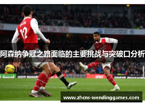 阿森纳争冠之路面临的主要挑战与突破口分析