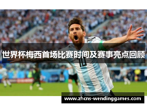 世界杯梅西首场比赛时间及赛事亮点回顾