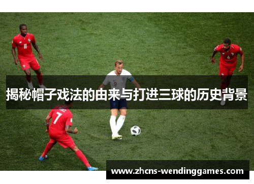 揭秘帽子戏法的由来与打进三球的历史背景