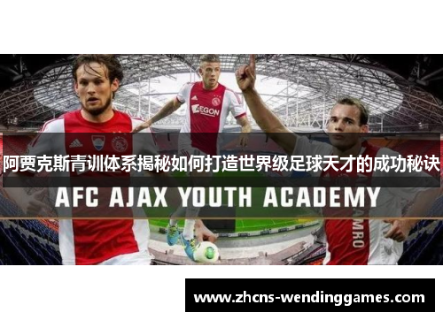 阿贾克斯青训体系揭秘如何打造世界级足球天才的成功秘诀