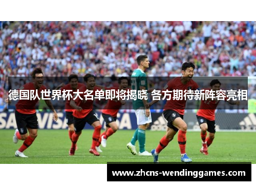德国队世界杯大名单即将揭晓 各方期待新阵容亮相