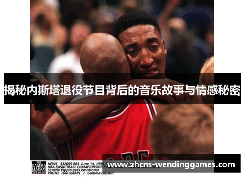 揭秘内斯塔退役节目背后的音乐故事与情感秘密