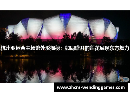 杭州亚运会主场馆外形揭秘：如同盛开的莲花展现东方魅力