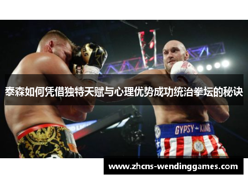 泰森如何凭借独特天赋与心理优势成功统治拳坛的秘诀