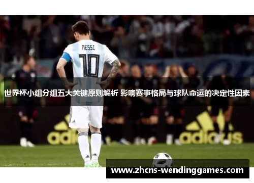 世界杯小组分组五大关键原则解析 影响赛事格局与球队命运的决定性因素