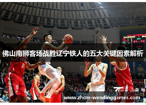 佛山南狮客场战胜辽宁铁人的五大关键因素解析