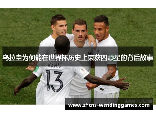 乌拉圭为何能在世界杯历史上荣获四颗星的背后故事