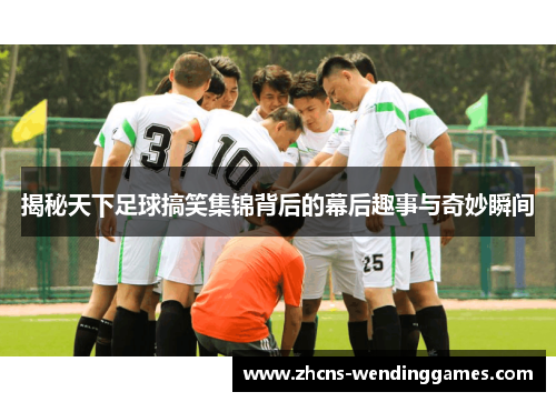 揭秘天下足球搞笑集锦背后的幕后趣事与奇妙瞬间