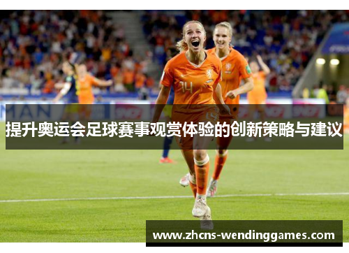 提升奥运会足球赛事观赏体验的创新策略与建议