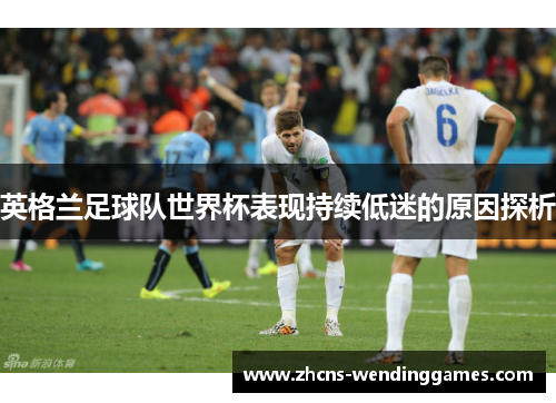 英格兰足球队世界杯表现持续低迷的原因探析