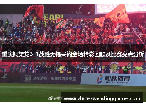 重庆铜梁龙3-1战胜无锡吴钩全场精彩回顾及比赛亮点分析