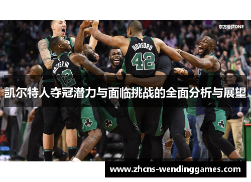 凯尔特人夺冠潜力与面临挑战的全面分析与展望