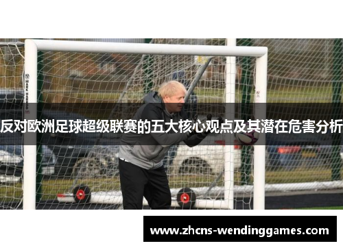 反对欧洲足球超级联赛的五大核心观点及其潜在危害分析