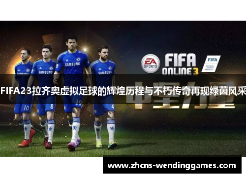 FIFA23拉齐奥虚拟足球的辉煌历程与不朽传奇再现绿茵风采