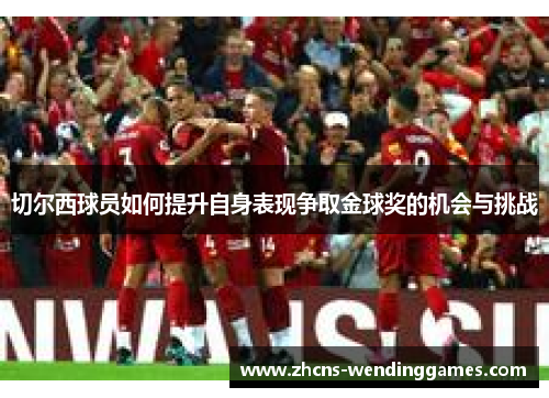 切尔西球员如何提升自身表现争取金球奖的机会与挑战