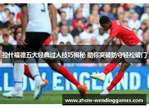 拉什福德五大经典过人技巧揭秘 助你突破防守轻松破门