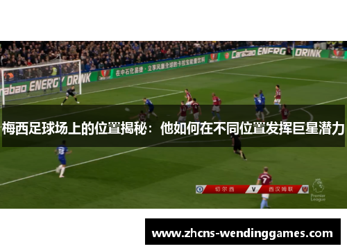 梅西足球场上的位置揭秘：他如何在不同位置发挥巨星潜力