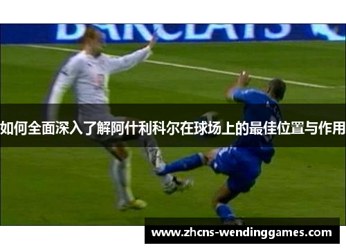 如何全面深入了解阿什利科尔在球场上的最佳位置与作用