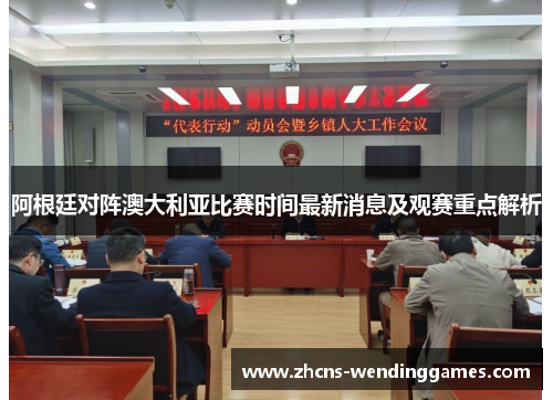 阿根廷对阵澳大利亚比赛时间最新消息及观赛重点解析