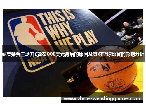 魏震禁赛三场并罚款2000美元背后的原因及其对篮球比赛的影响分析