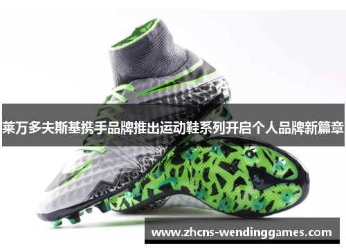 莱万多夫斯基携手品牌推出运动鞋系列开启个人品牌新篇章