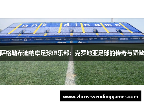 萨格勒布迪纳摩足球俱乐部：克罗地亚足球的传奇与骄傲