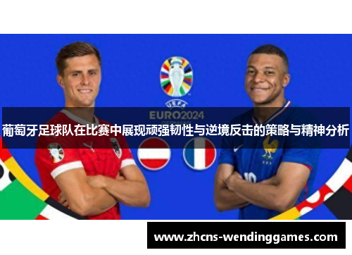 葡萄牙足球队在比赛中展现顽强韧性与逆境反击的策略与精神分析