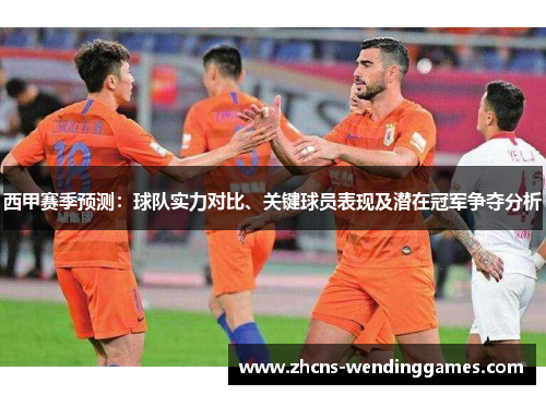 西甲赛季预测：球队实力对比、关键球员表现及潜在冠军争夺分析