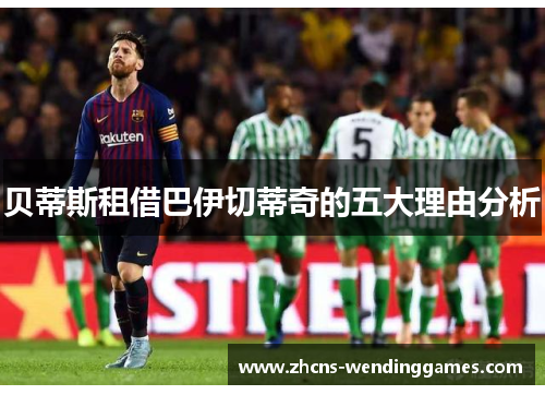 贝蒂斯租借巴伊切蒂奇的五大理由分析